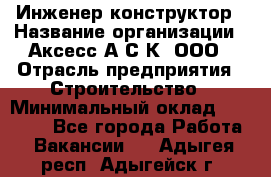 Инженер-конструктор › Название организации ­ Аксесс-А.С.К, ООО › Отрасль предприятия ­ Строительство › Минимальный оклад ­ 35 000 - Все города Работа » Вакансии   . Адыгея респ.,Адыгейск г.